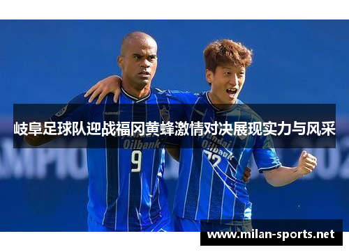 岐阜足球队迎战福冈黄蜂激情对决展现实力与风采
